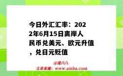 今日外汇汇率：2022年6月15日离岸人民币兑美元、欧元升值，兑日元贬值