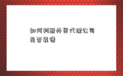 如何判断外贸代理公司是否靠谱