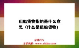 租船货物指的是什么意思（什么是租船货物)