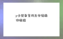 p卡登录官网及申请操作流程