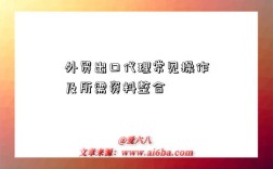外贸出口代理常见操作及所需资料整合