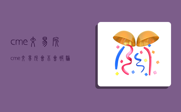 cme交易所,cme交易所会不会被骗-图1