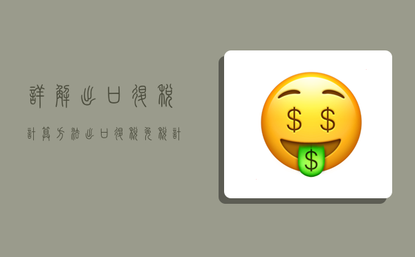 详解：出口退税计算方法_出口退税（免税）计算公式-图1