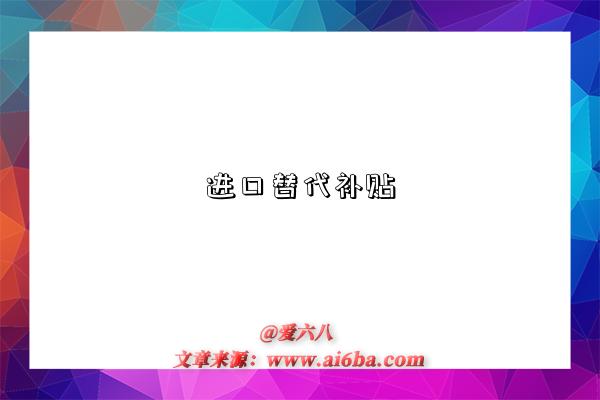 进口替代补贴是指什么意思，什么是​进口替代补贴（Import Substitution Subsidy）-图1
